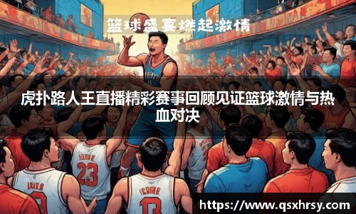 虎扑路人王直播精彩赛事回顾见证篮球激情与热血对决