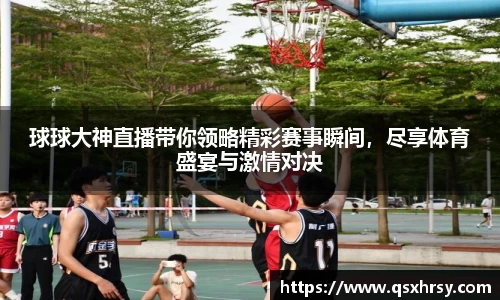 球球大神直播带你领略精彩赛事瞬间，尽享体育盛宴与激情对决