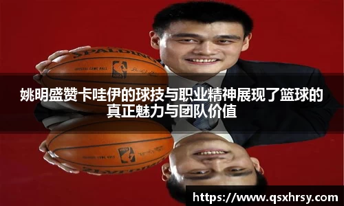 姚明盛赞卡哇伊的球技与职业精神展现了篮球的真正魅力与团队价值